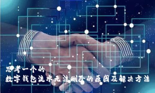 思考一个的  
数字钱包流水无法删除的原因及解决方法