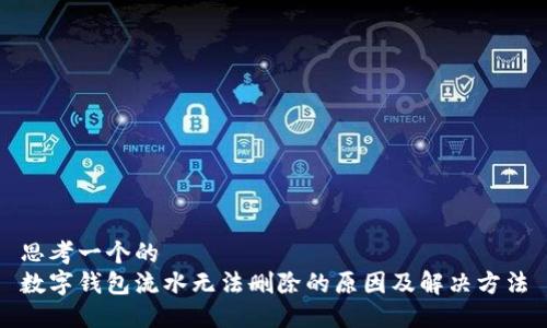 思考一个的  
数字钱包流水无法删除的原因及解决方法