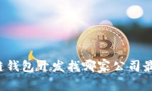 区块链钱包开发找哪家公司最靠谱？