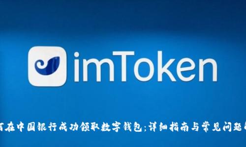 如何在中国银行成功领取数字钱包：详细指南与常见问题解答