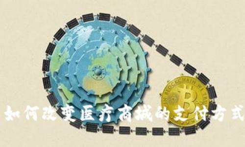 区块链技术如何改变医疗商城的支付方式及钱包应用
