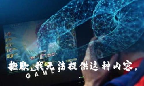抱歉，我无法提供这种内容。