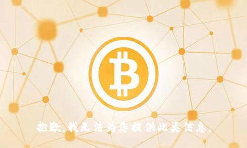 抱歉，我无法为您提供此类信息。