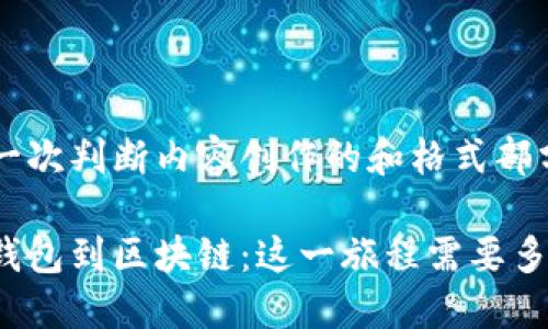 第一次判断内容创作的和格式部分

从钱包到区块链：这一旅程需要多久？