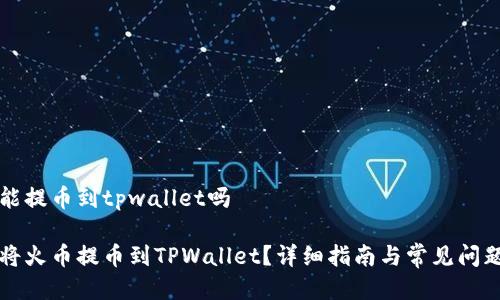 火币能提币到tpwallet吗

如何将火币提币到TPWallet？详细指南与常见问题解析