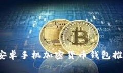 2023年最佳安卓手机加密货币钱包推荐与使用指南