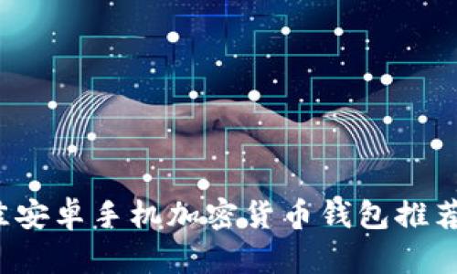 2023年最佳安卓手机加密货币钱包推荐与使用指南